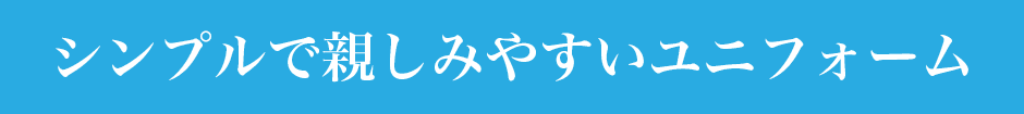 シンプルで親しみやすいユニフォーム