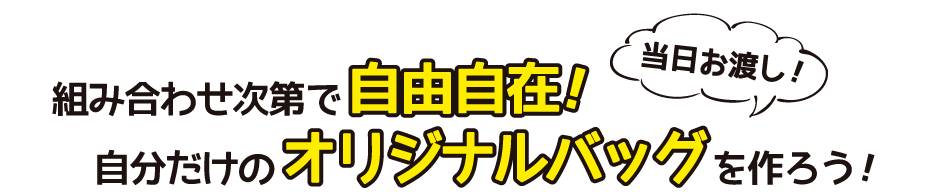 組み合わせ次第で自由自在！自分だけのオリジナルバッグを作ろう！当日お渡し！