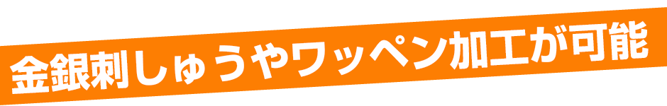 金銀刺しゅうやワッペン加工が可能。