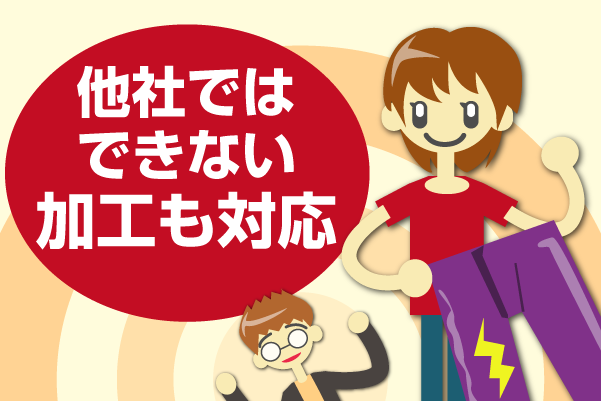 他社ではできない加工も対応 他社ではできない加工も対応