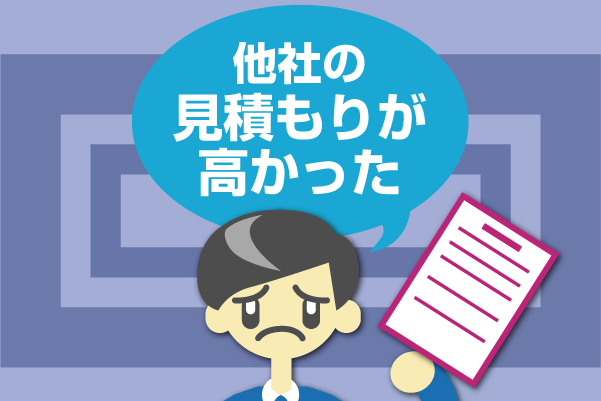 他社の見積りが高かった 他社の見積りが高かった